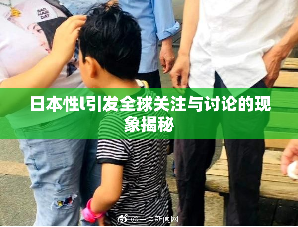 日本性l引发全球关注与讨论的现象揭秘