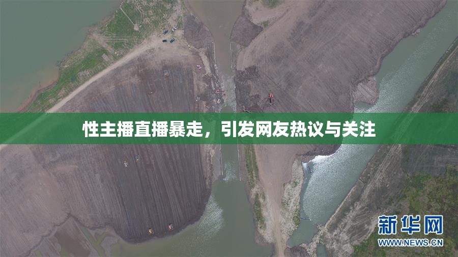 性主播直播暴走，引发网友热议与关注
