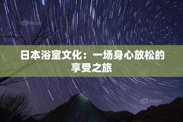 日本浴室文化：一场身心放松的享受之旅