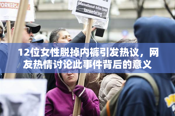 12位女性脱掉内裤引发热议，网友热情讨论此事件背后的意义