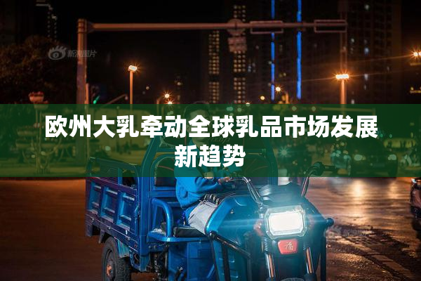 欧州大乳牵动全球乳品市场发展新趋势
