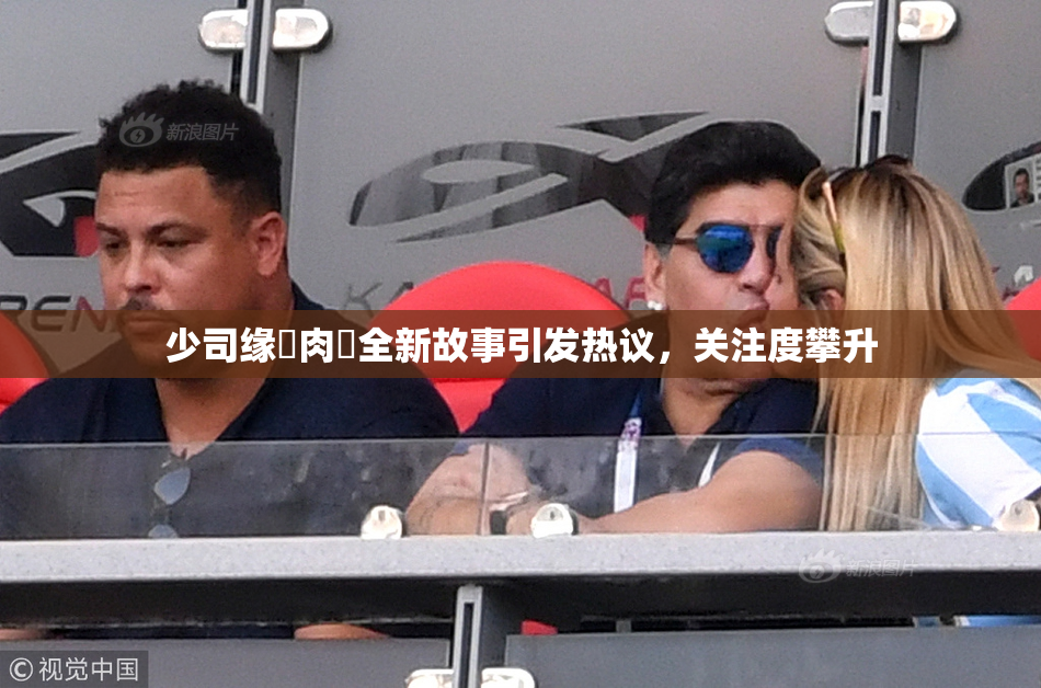 少司缘婬肉泬全新故事引发热议，关注度攀升