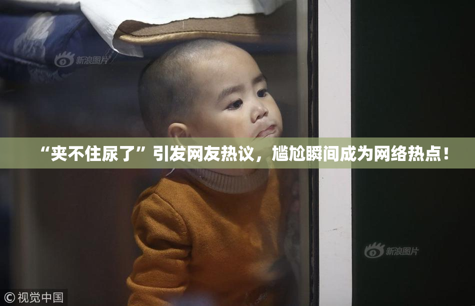 “夹不住尿了”引发网友热议，尴尬瞬间成为网络热点！