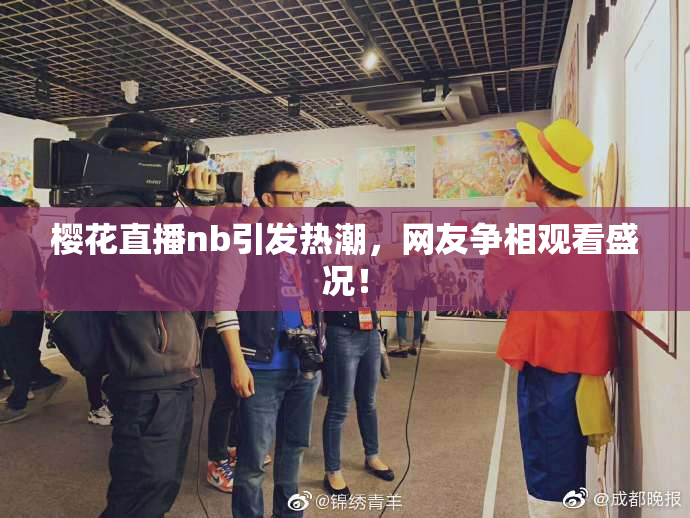 樱花直播nb引发热潮，网友争相观看盛况！