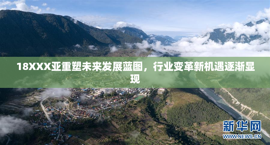 18XXX亚重塑未来发展蓝图，行业变革新机遇逐渐显现