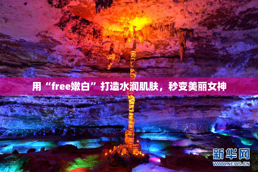 用“free嫩白”打造水润肌肤，秒变美丽女神