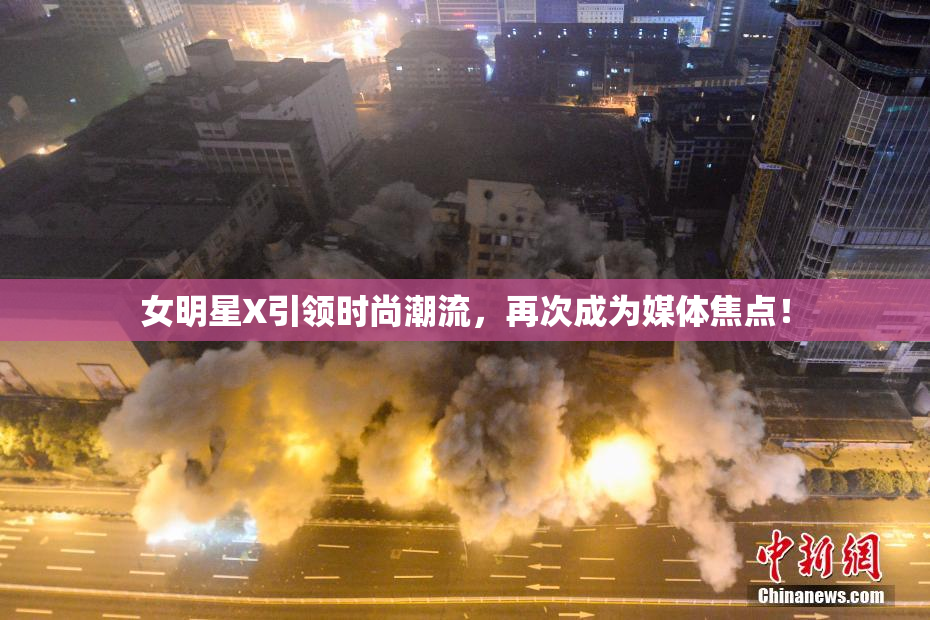 女明星X引领时尚潮流，再次成为媒体焦点！