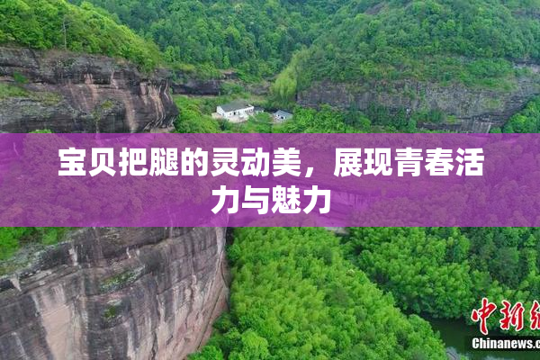 宝贝把腿的灵动美，展现青春活力与魅力