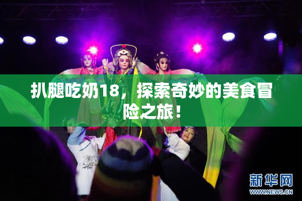 扒腿吃奶18，探索奇妙的美食冒险之旅！
