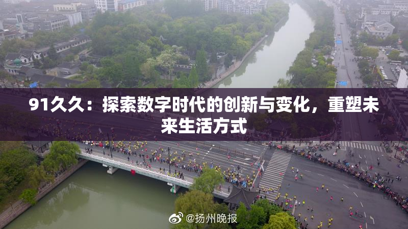 91久久：探索数字时代的创新与变化，重塑未来生活方式