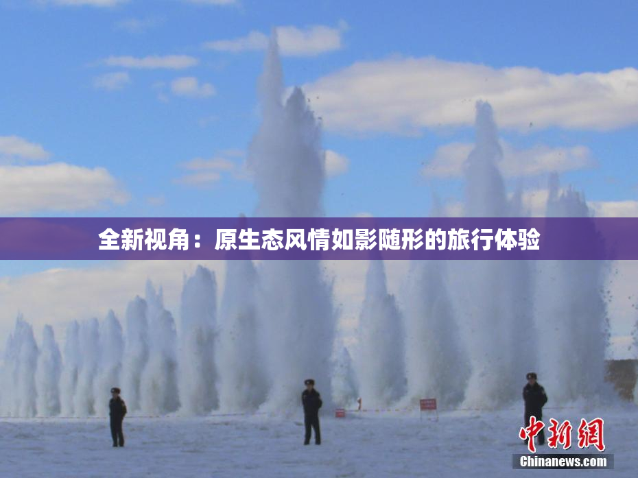 全新视角：原生态风情如影随形的旅行体验