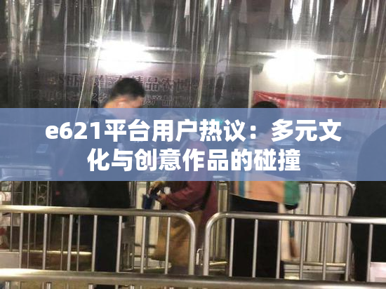 e621平台用户热议：多元文化与创意作品的碰撞