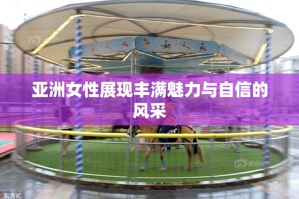 亚洲女性展现丰满魅力与自信的风采