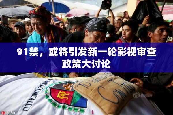 91禁，或将引发新一轮影视审查政策大讨论