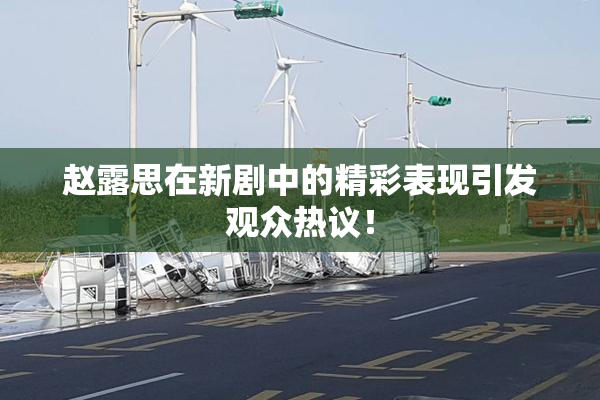 赵露思在新剧中的精彩表现引发观众热议！