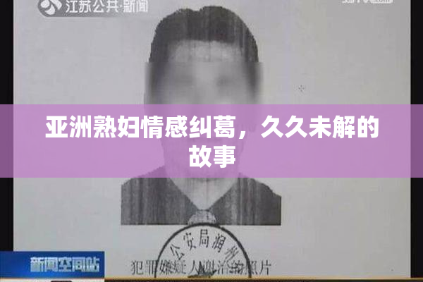 亚洲熟妇情感纠葛，久久未解的故事