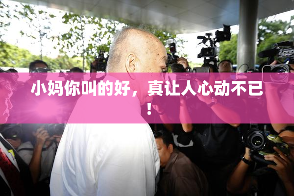 小妈你叫的好，真让人心动不已！