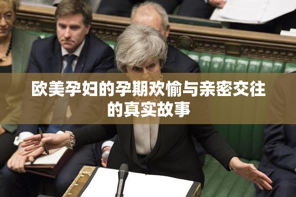 欧美孕妇的孕期欢愉与亲密交往的真实故事