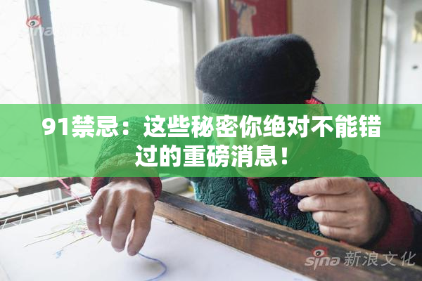 91禁忌：这些秘密你绝对不能错过的重磅消息！