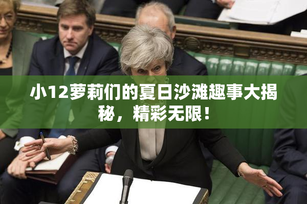小12萝莉们的夏日沙滩趣事大揭秘，精彩无限！