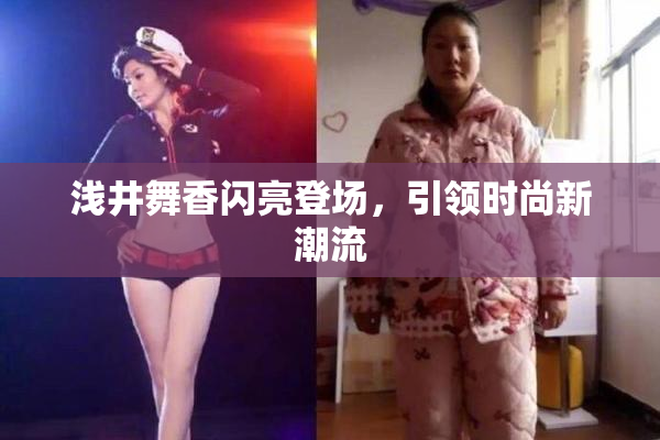 浅井舞香闪亮登场，引领时尚新潮流
