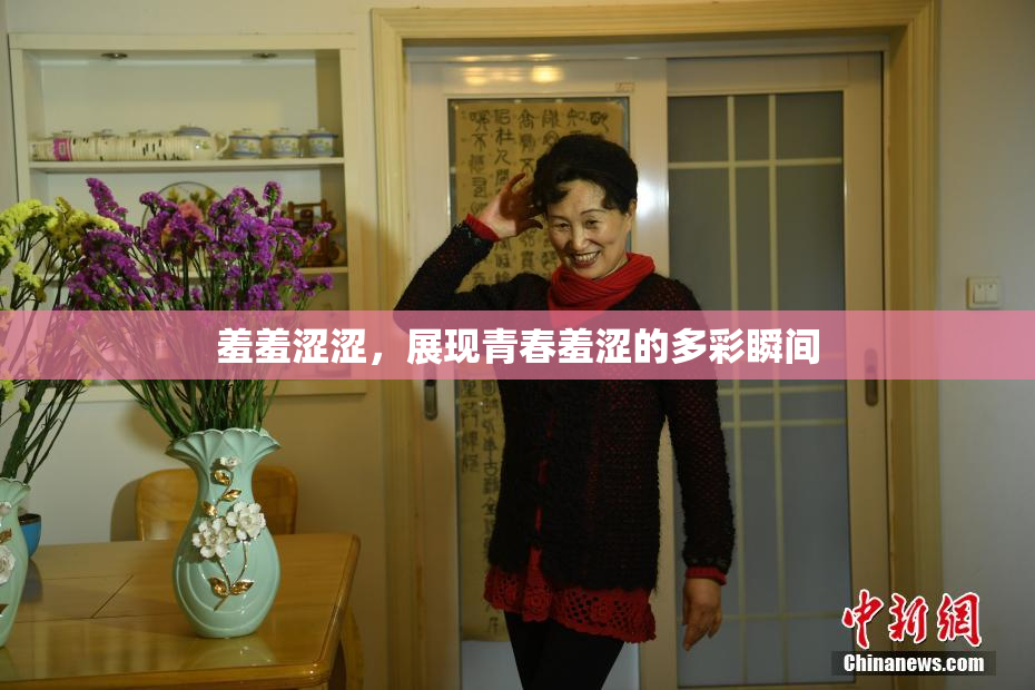 羞羞涩涩，展现青春羞涩的多彩瞬间