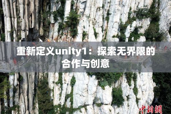 重新定义unity1：探索无界限的合作与创意