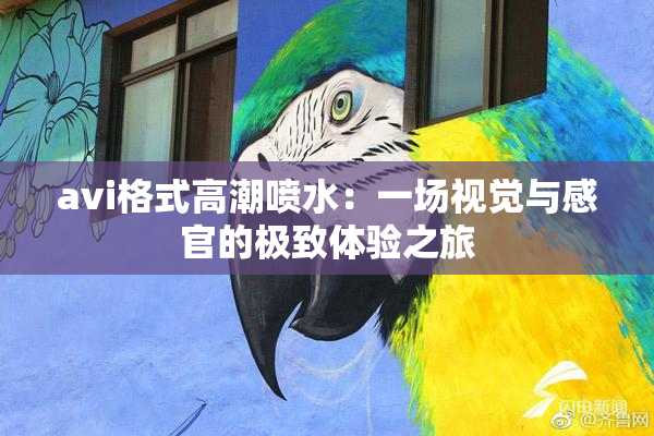 avi格式高潮喷水：一场视觉与感官的极致体验之旅