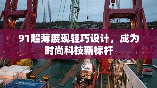 91超薄展现轻巧设计，成为时尚科技新标杆