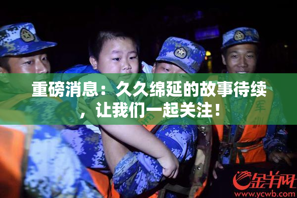 重磅消息：久久绵延的故事待续，让我们一起关注！