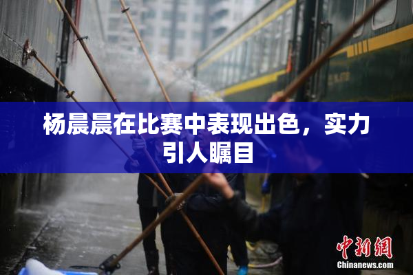 杨晨晨在比赛中表现出色，实力引人瞩目