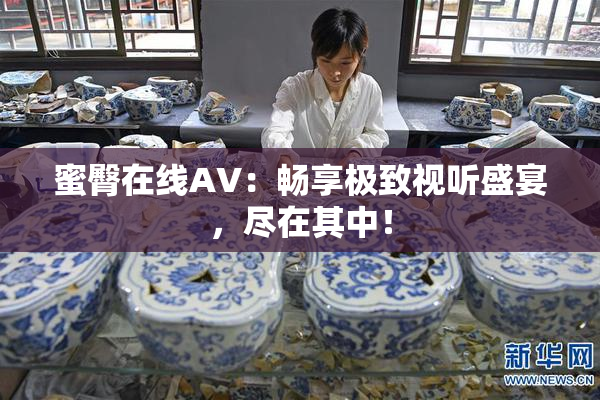 蜜臀在线AV：畅享极致视听盛宴，尽在其中！