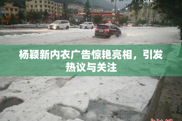 杨颖新内衣广告惊艳亮相，引发热议与关注
