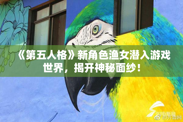 《第五人格》新角色渔女潜入游戏世界，揭开神秘面纱！