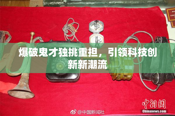 爆破鬼才独挑重担，引领科技创新新潮流
