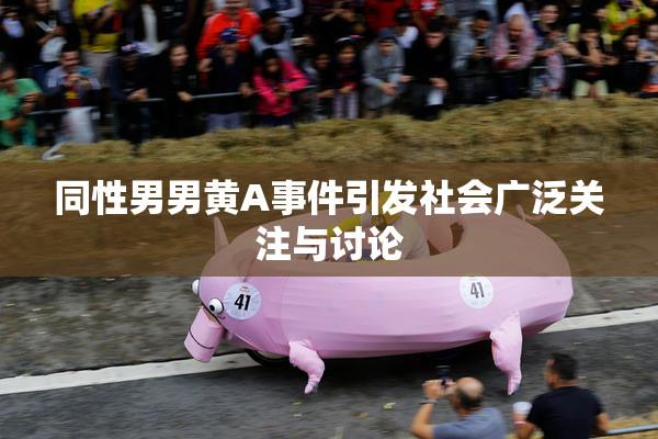 同性男男黄A事件引发社会广泛关注与讨论