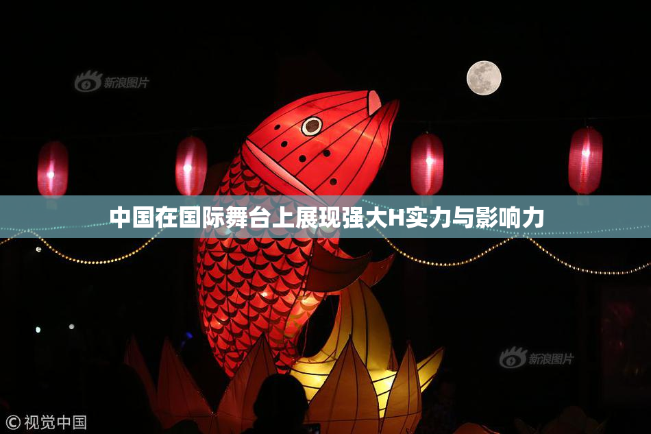 中国在国际舞台上展现强大H实力与影响力