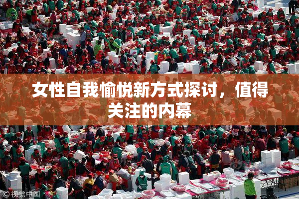 女性自我愉悦新方式探讨，值得关注的内幕