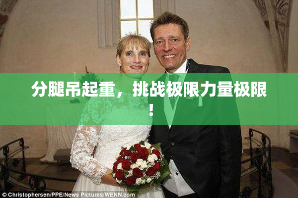 分腿吊起重，挑战极限力量极限！
