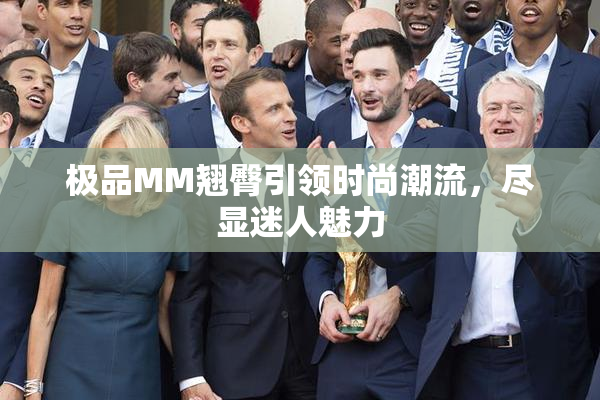 极品MM翘臀引领时尚潮流，尽显迷人魅力