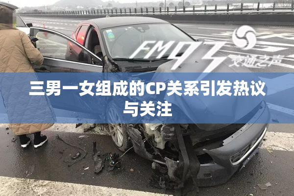 三男一女组成的CP关系引发热议与关注