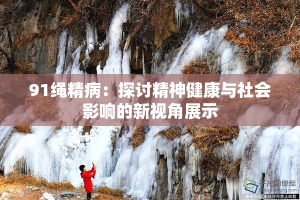 91绳精病：探讨精神健康与社会影响的新视角展示