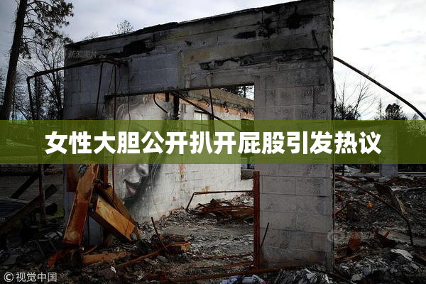 女性大胆公开扒开屁股引发热议