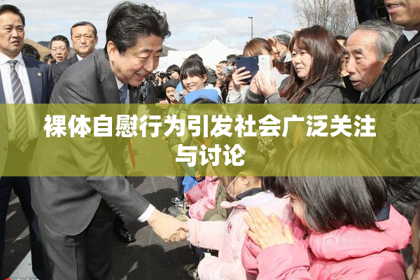 裸体自慰行为引发社会广泛关注与讨论