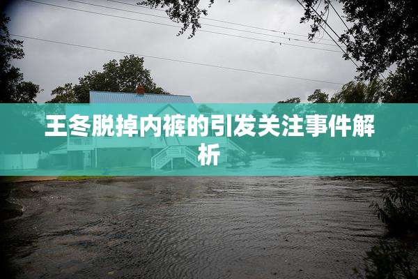 王冬脱掉内裤的引发关注事件解析