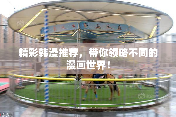 精彩韩漫推荐，带你领略不同的漫画世界！