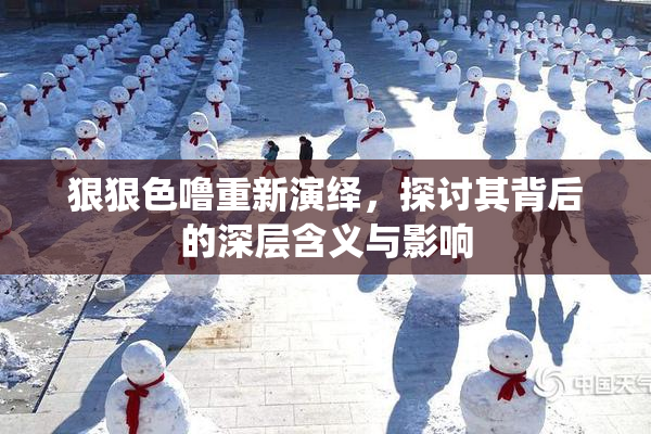 狠狠色噜重新演绎，探讨其背后的深层含义与影响