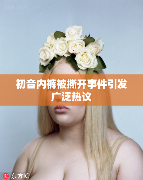 初音内裤被撕开事件引发广泛热议