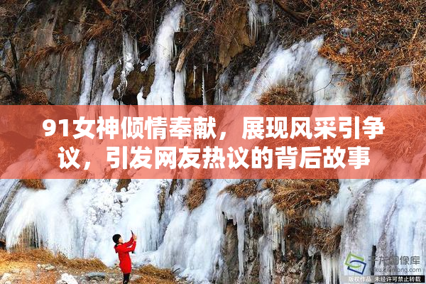 91女神倾情奉献，展现风采引争议，引发网友热议的背后故事