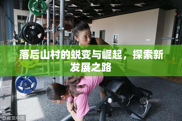 落后山村的蜕变与崛起，探索新发展之路
